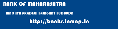 BANK OF MAHARASHTRA  MADHYA PRADESH BALAGHAT BUDBUDA   banks information 